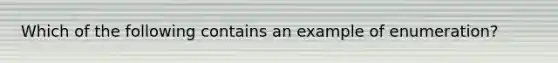 Which of the following contains an example of enumeration?