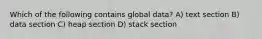 Which of the following contains global data? A) text section B) data section C) heap section D) stack section