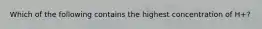 Which of the following contains the highest concentration of H+?