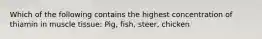 Which of the following contains the highest concentration of thiamin in muscle tissue: Pig, fish, steer, chicken