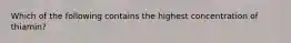 Which of the following contains the highest concentration of thiamin?