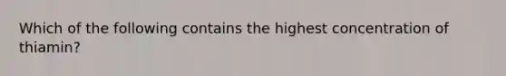 Which of the following contains the highest concentration of thiamin?