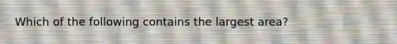 Which of the following contains the largest area?