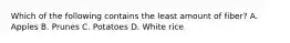 Which of the following contains the least amount of fiber? A. Apples B. Prunes C. Potatoes D. White rice
