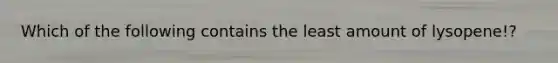 Which of the following contains the least amount of lysopene!?