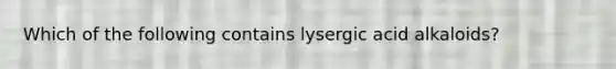 Which of the following contains lysergic acid alkaloids?