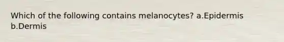 Which of the following contains melanocytes? a.Epidermis b.Dermis