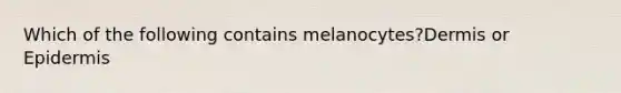 Which of the following contains melanocytes?Dermis or Epidermis