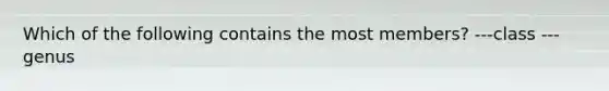 Which of the following contains the most members? ---class ---genus