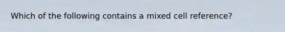 Which of the following contains a mixed cell reference?