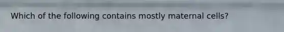 Which of the following contains mostly maternal cells?