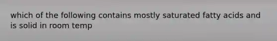 which of the following contains mostly saturated fatty acids and is solid in room temp