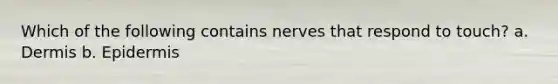 Which of the following contains nerves that respond to touch? a. Dermis b. Epidermis