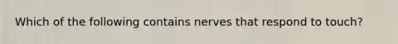 Which of the following contains nerves that respond to touch?