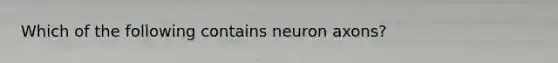 Which of the following contains neuron axons?