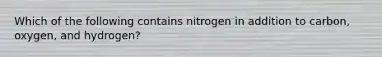 Which of the following contains nitrogen in addition to carbon, oxygen, and hydrogen?