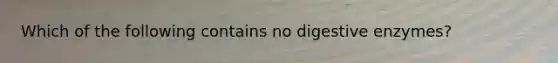Which of the following contains no digestive enzymes?