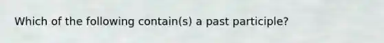 Which of the following contain(s) a past participle?