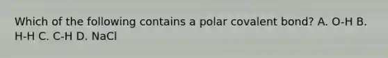 Which of the following contains a polar covalent bond? A. O-H B. H-H C. C-H D. NaCl