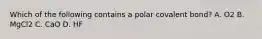 Which of the following contains a polar covalent bond? A. O2 B. MgCl2 C. CaO D. HF