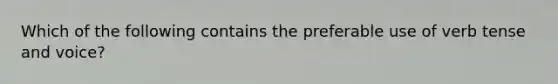 Which of the following contains the preferable use of verb tense and voice?