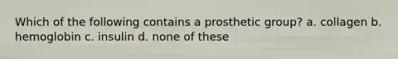 Which of the following contains a prosthetic group? a. collagen b. hemoglobin c. insulin d. none of these