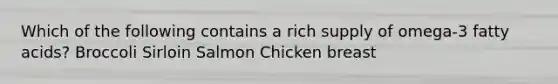 Which of the following contains a rich supply of omega-3 fatty acids? Broccoli Sirloin Salmon Chicken breast