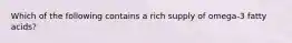 Which of the following contains a rich supply of omega-3 fatty acids?