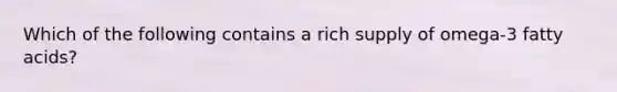 Which of the following contains a rich supply of omega-3 fatty acids?