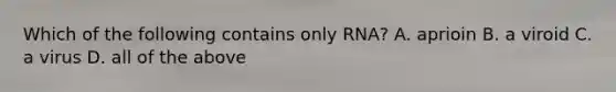 Which of the following contains only RNA? A. aprioin B. a viroid C. a virus D. all of the above