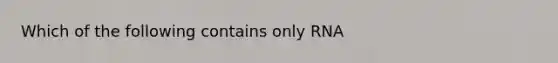 Which of the following contains only RNA