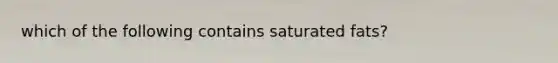 which of the following contains saturated fats?