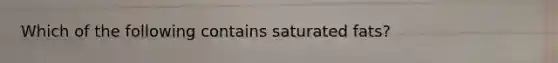 Which of the following contains saturated fats?