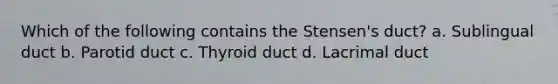 Which of the following contains the Stensen's duct? a. Sublingual duct b. Parotid duct c. Thyroid duct d. Lacrimal duct