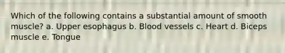 Which of the following contains a substantial amount of smooth muscle? a. Upper esophagus b. Blood vessels c. Heart d. Biceps muscle e. Tongue