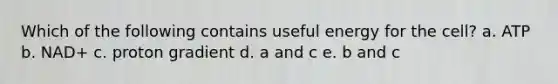 Which of the following contains useful energy for the cell? a. ATP b. NAD+ c. proton gradient d. a and c e. b and c