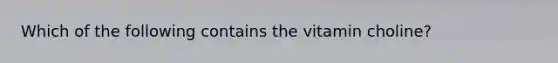 Which of the following contains the vitamin choline?