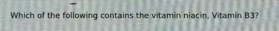 Which of the following contains the vitamin niacin, Vitamin B3?