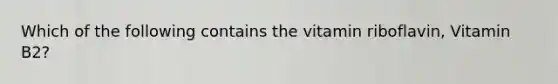 Which of the following contains the vitamin riboflavin, Vitamin B2?