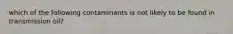 which of the following contaminants is not likely to be found in transmission oil?