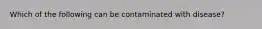 Which of the following can be contaminated with disease?