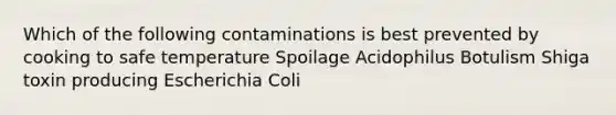 Which of the following contaminations is best prevented by cooking to safe temperature Spoilage Acidophilus Botulism Shiga toxin producing Escherichia Coli