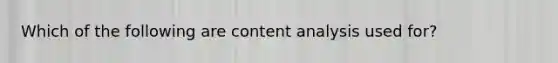 Which of the following are content analysis used for?