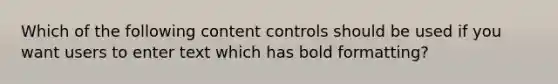 Which of the following content controls should be used if you want users to enter text which has bold formatting?