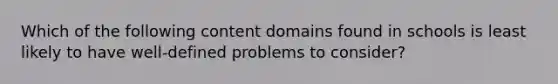 Which of the following content domains found in schools is least likely to have well-defined problems to consider?