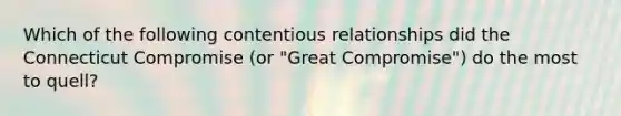 Which of the following contentious relationships did the Connecticut Compromise (or "Great Compromise") do the most to quell?