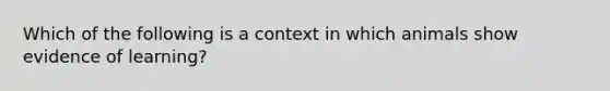 Which of the following is a context in which animals show evidence of learning?