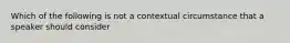 Which of the following is not a contextual circumstance that a speaker should consider