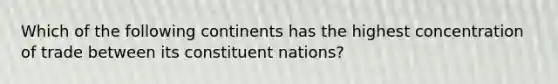 Which of the following continents has the highest concentration of trade between its constituent nations?