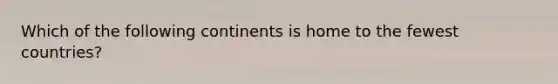 Which of the following continents is home to the fewest countries?